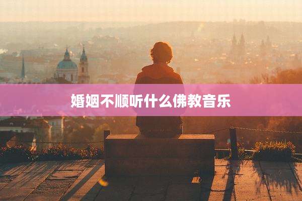 婚姻不顺听什么佛教音乐