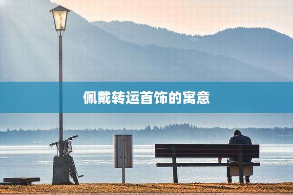 佩戴转运首饰的寓意