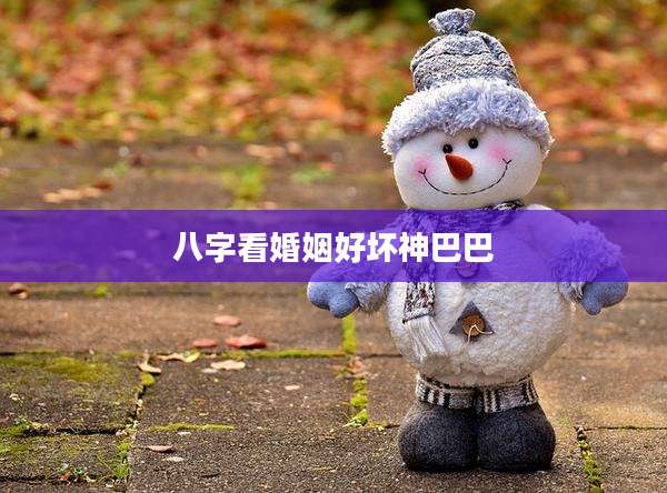 八字看婚姻好坏神巴巴