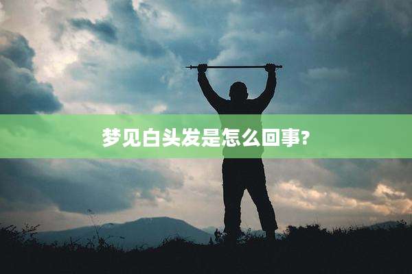 梦见白头发是怎么回事?