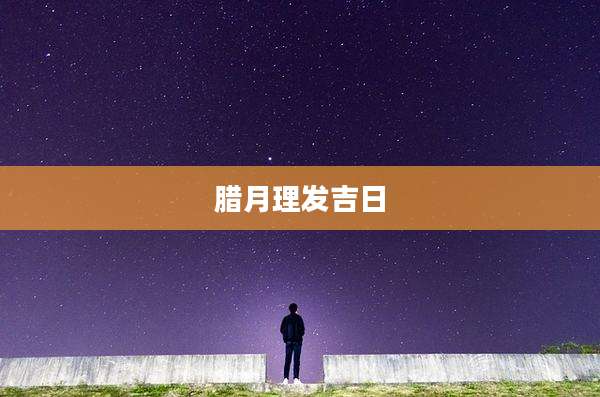 腊月理发吉日