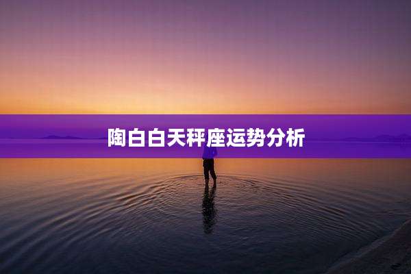 陶白白天秤座运势分析