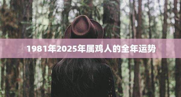 1981年2025年属鸡人的全年运势