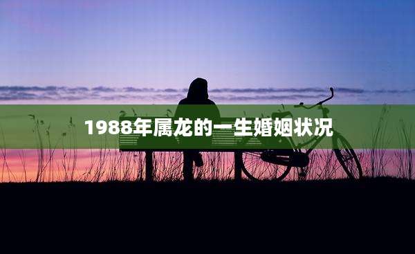 1988年属龙的一生婚姻状况