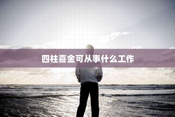 四柱喜金可从事什么工作