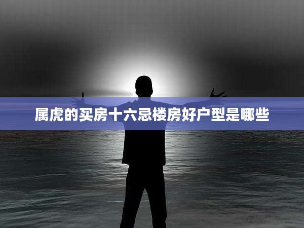 属虎的买房十六忌楼房好户型是哪些
