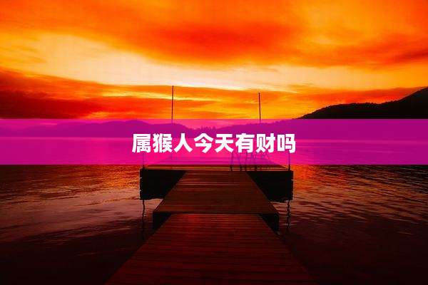 属猴人今天有财吗