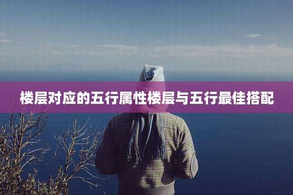 楼层对应的五行属性楼层与五行最佳搭配