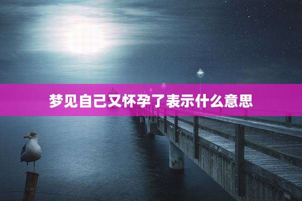 梦见自己又怀孕了表示什么意思