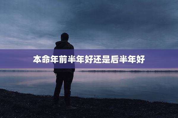 本命年前半年好还是后半年好