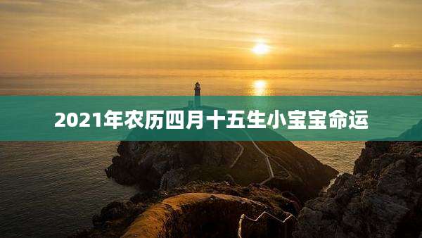 2021年农历四月十五生小宝宝命运