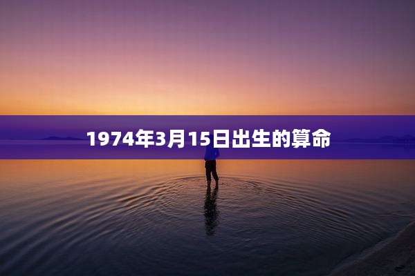 1974年3月15日出生的算命