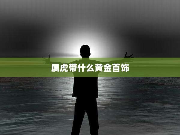 属虎带什么黄金首饰
