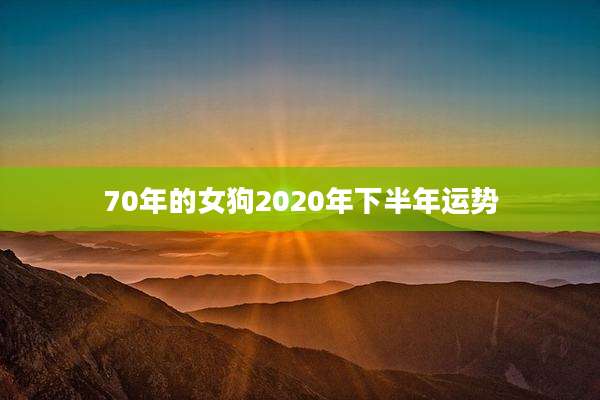 70年的女狗2020年下半年运势
