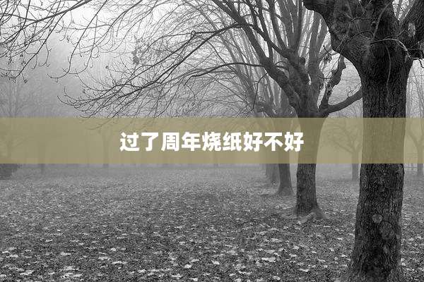 过了周年烧纸好不好