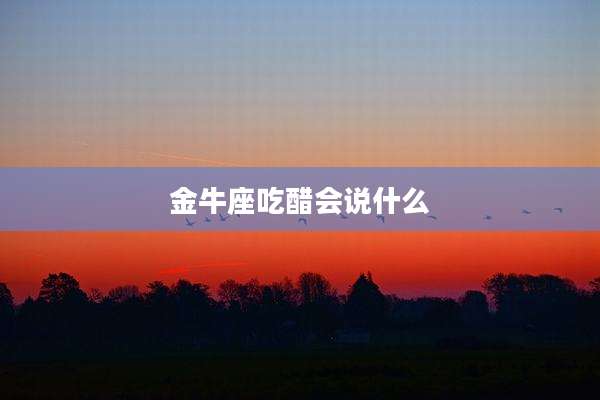 金牛座吃醋会说什么