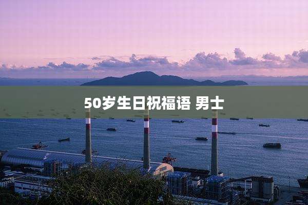 50岁生日祝福语 男士