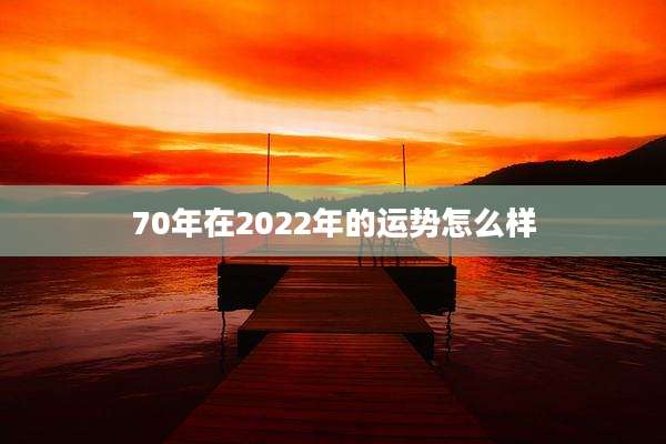 70年在2022年的运势怎么样