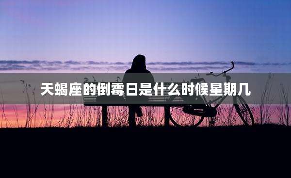 天蝎座的倒霉日是什么时候星期几