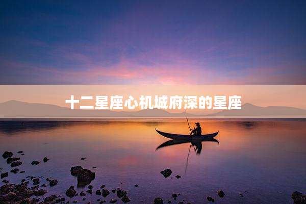 十二星座心机城府深的星座