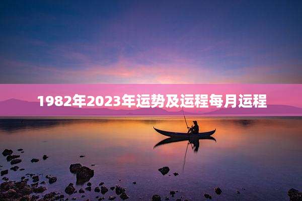 1982年2023年运势及运程每月运程