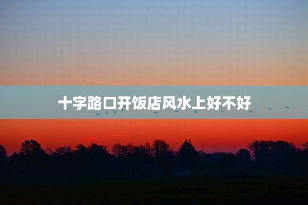 十字路口开饭店风水上好不好