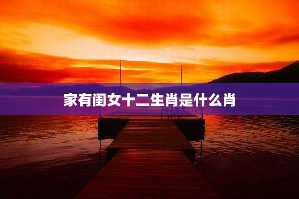 家有闺女十二生肖是什么肖