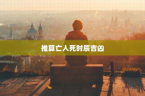 推算亡人死时辰吉凶