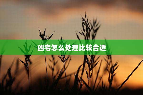 凶宅怎么处理比较合适
