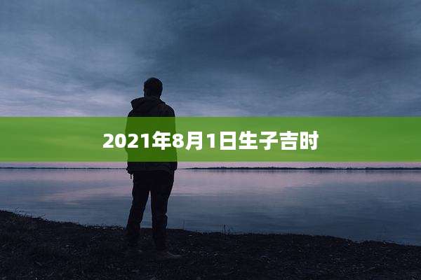 2021年8月1日生子吉时