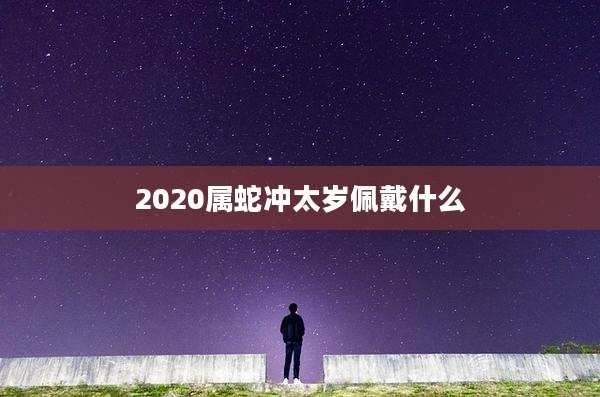2020属蛇冲太岁佩戴什么