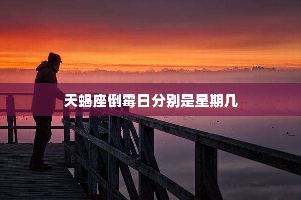 天蝎座倒霉日分别是星期几