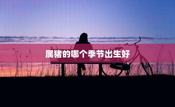 属猪的哪个季节出生好