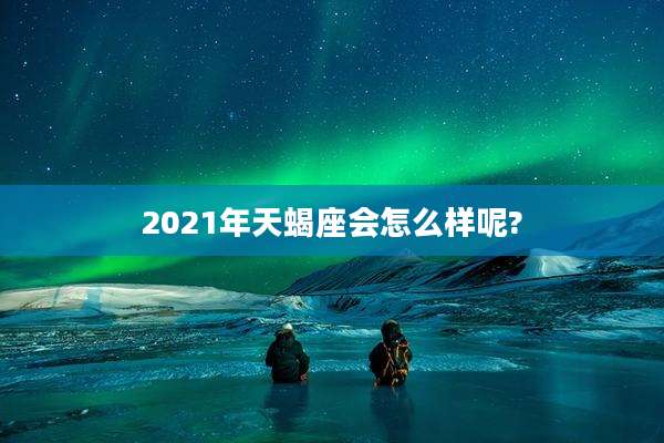 2021年天蝎座会怎么样呢?