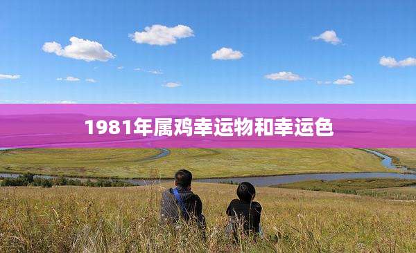 1981年属鸡幸运物和幸运色