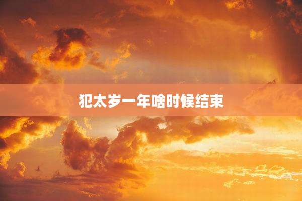 犯太岁一年啥时候结束