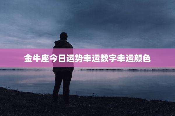 金牛座今日运势幸运数字幸运颜色