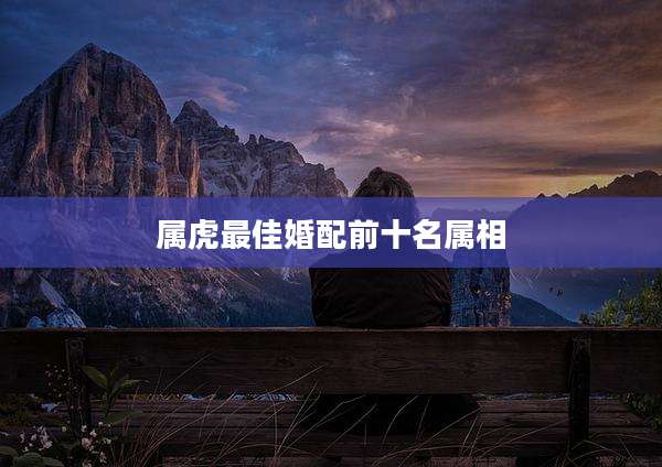 属虎最佳婚配前十名属相