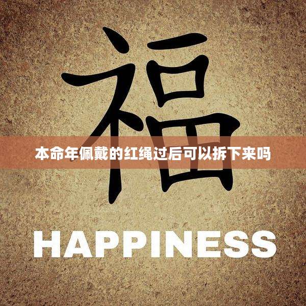 本命年佩戴的红绳过后可以拆下来吗