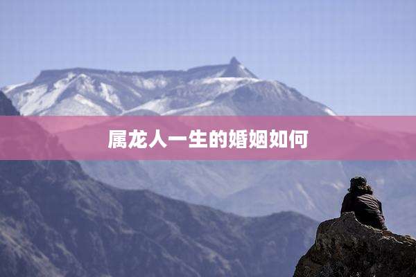 属龙人一生的婚姻如何
