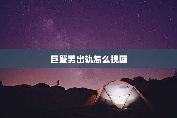 巨蟹男出轨怎么挽回