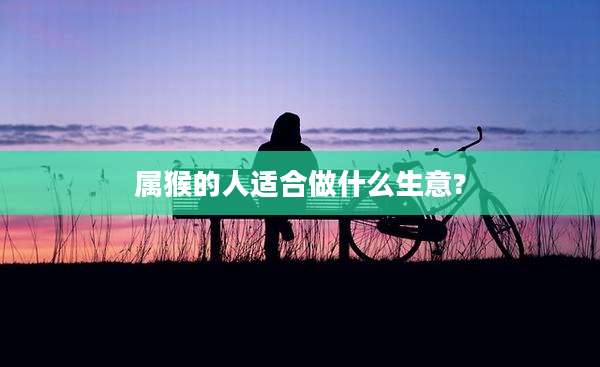 属猴的人适合做什么生意?