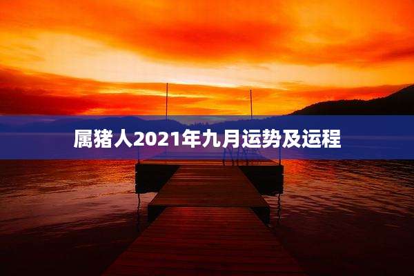 属猪人2021年九月运势及运程