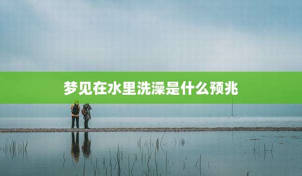 梦见在水里洗澡是什么预兆