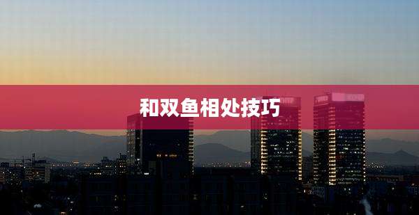 和双鱼相处技巧