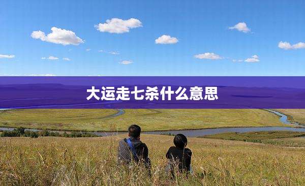 大运走七杀什么意思