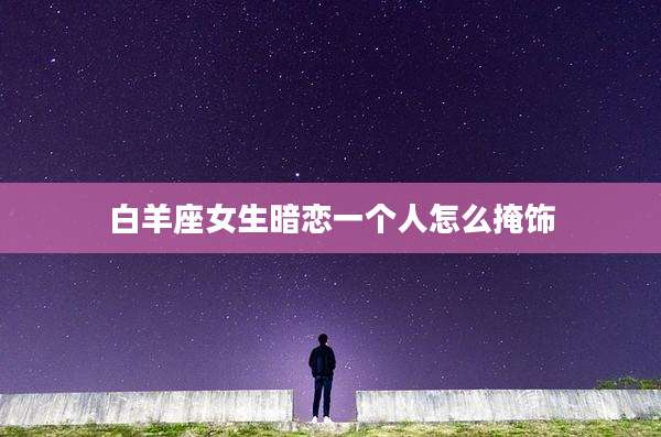 白羊座女生暗恋一个人怎么掩饰