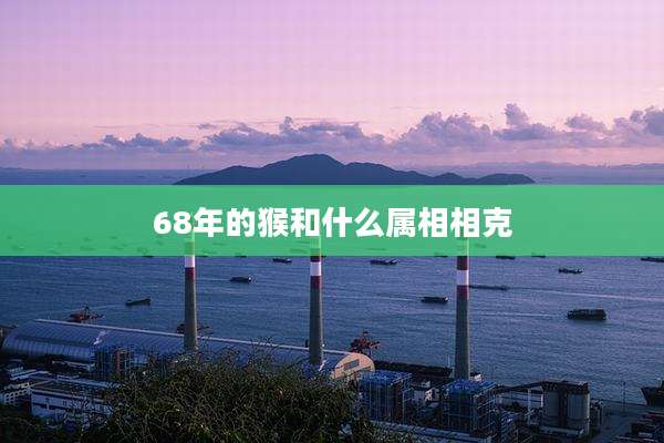 68年的猴和什么属相相克