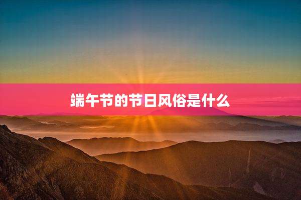 端午节的节日风俗是什么