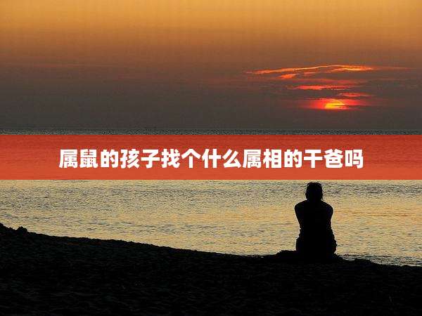 属鼠的孩子找个什么属相的干爸吗